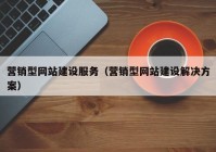 营销型网站建设服务（营销型网站建设解决方案）