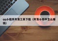 qq小程序开发工具下载（开发小程序怎么赚钱）