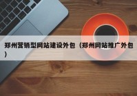 郑州营销型网站建设外包（郑州网站推广外包）