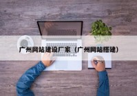 广州网站建设厂家（广州网站搭建）