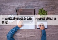 宁波网站建设建站怎么做（宁波网站建设方案策划）