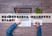 微信小程序开发注意什么（微信小程序开发注意什么细节）