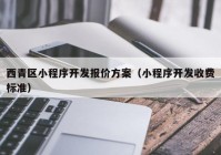 西青区小程序开发报价方案（小程序开发收费标准）