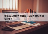排名seo优化外包公司（seo外包服务网站优化）