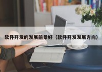 软件开发的发展前景好（软件开发发展方向）