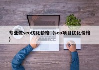 专业做seo优化价格（seo项目优化价格）