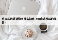 响应式网站建设有什么缺点（响应式网站的优势）
