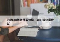 正规seo优化什么价格（seo 优化是什么）