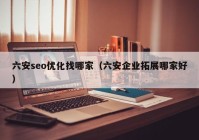 六安seo优化找哪家（六安企业拓展哪家好）
