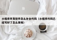 小程序开发软件怎么补全代码（小程序代码已经写好了怎么使用）