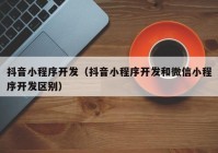 抖音小程序开发（抖音小程序开发和微信小程序开发区别）