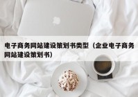 电子商务网站建设策划书类型（企业电子商务网站建设策划书）