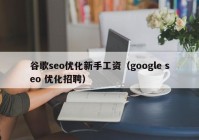 谷歌seo优化新手工资（google seo 优化招聘）
