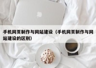 手机网页制作与网站建设（手机网页制作与网站建设的区别）