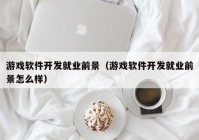 游戏软件开发就业前景（游戏软件开发就业前景怎么样）