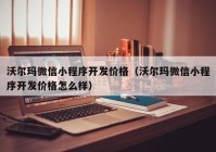 沃尔玛微信小程序开发价格（沃尔玛微信小程序开发价格怎么样）
