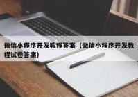 微信小程序开发教程答案（微信小程序开发教程试卷答案）