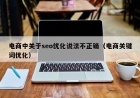 电商中关于seo优化说法不正确（电商关键词优化）