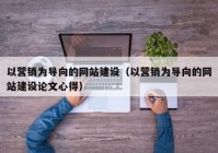 以营销为导向的网站建设（以营销为导向的网站建设论文心得）