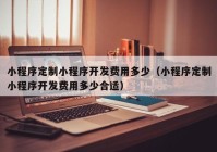 小程序定制小程序开发费用多少（小程序定制小程序开发费用多少合适）