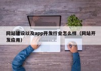 网站建设以及app开发行业怎么样（网站开发应用）