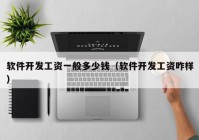软件开发工资一般多少钱（软件开发工资咋样）