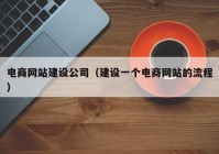 电商网站建设公司（建设一个电商网站的流程）