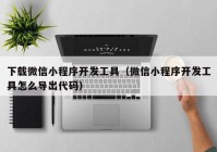 下载微信小程序开发工具（微信小程序开发工具怎么导出代码）