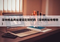 深圳精品网站建设比较好的（深圳网站有哪些）