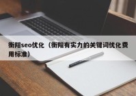 衡阳seo优化（衡阳有实力的关键词优化费用标准）