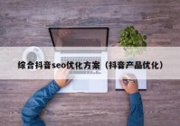 综合抖音seo优化方案（抖音产品优化）