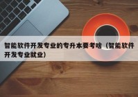 智能软件开发专业的专升本要考啥（智能软件开发专业就业）
