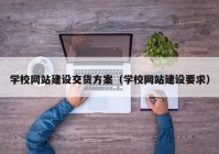 学校网站建设交货方案（学校网站建设要求）