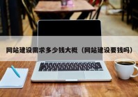 网站建设需求多少钱大概（网站建设要钱吗）