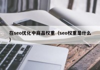 在seo优化中商品权重（seo权重是什么）