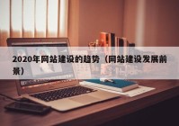 2020年网站建设的趋势（网站建设发展前景）
