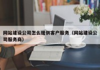 网站建设公司怎么提供客户服务（网站建设公司服务商）