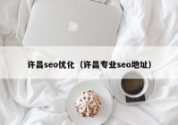 许昌seo优化（许昌专业seo地址）