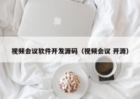 视频会议软件开发源码（视频会议 开源）