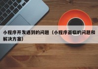 小程序开发遇到的问题（小程序面临的问题和解决方案）