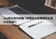 seo优化技巧白帽（白帽优化和黑帽优化有什么区别?）