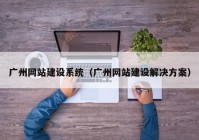 广州网站建设系统（广州网站建设解决方案）
