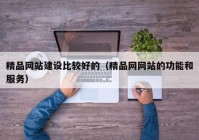 精品网站建设比较好的（精品网网站的功能和服务）