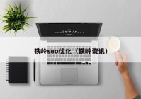 铁岭seo优化（铁岭资讯）