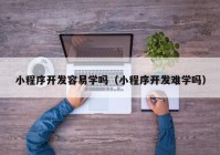 小程序开发容易学吗（小程序开发难学吗）