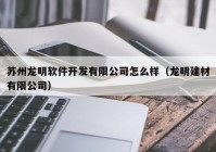 苏州龙明软件开发有限公司怎么样（龙明建材有限公司）